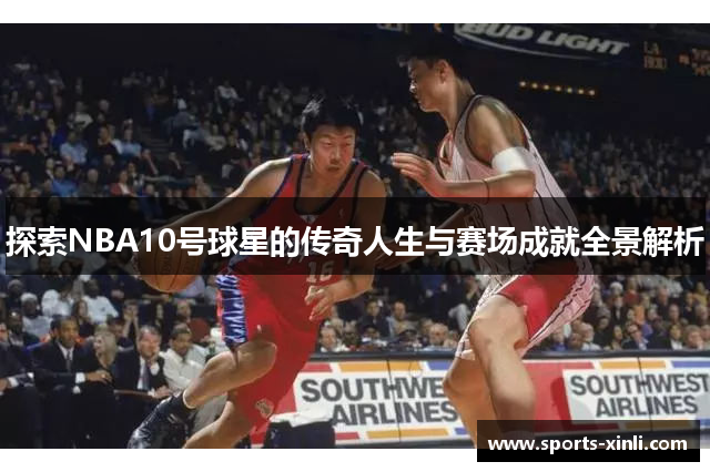 探索NBA10号球星的传奇人生与赛场成就全景解析