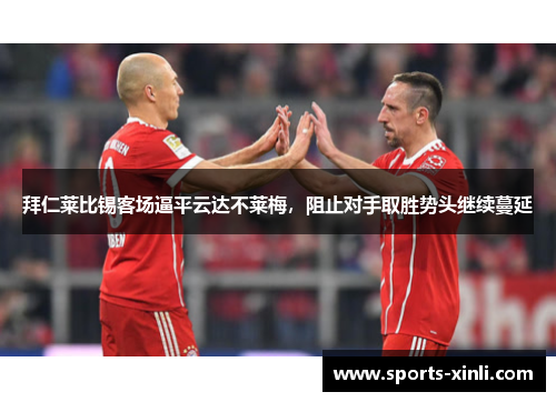 拜仁莱比锡客场逼平云达不莱梅，阻止对手取胜势头继续蔓延